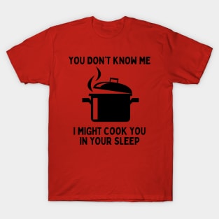 You Don't Know Me, I Might Cook You In Your Sleep T-Shirt